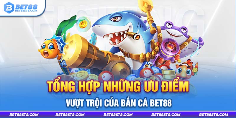 Tổng hợp những ưu điểm vượt trội của bắn cá Bet88